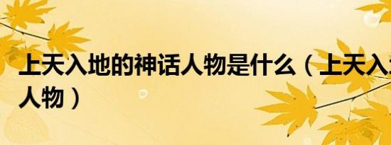 上天入地的神话人物是什么（上天入地的神话人物）