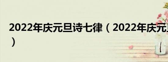 2022年庆元旦诗七律（2022年庆元旦诗七律）