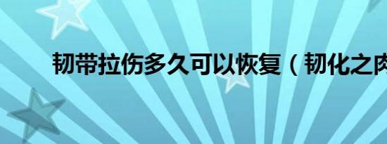 韧带拉伤多久可以恢复（韧化之肉）