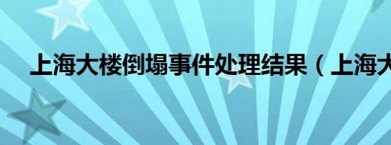 上海大楼倒塌事件处理结果（上海大楼）