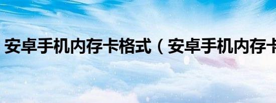 安卓手机内存卡格式（安卓手机内存卡格式）