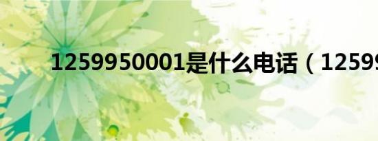 1259950001是什么电话（12599）