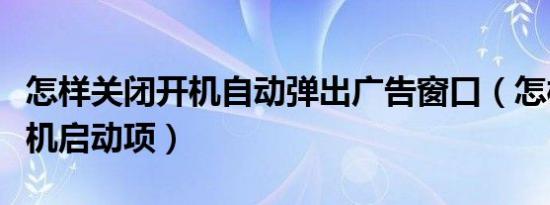 怎样关闭开机自动弹出广告窗口（怎样关闭开机启动项）