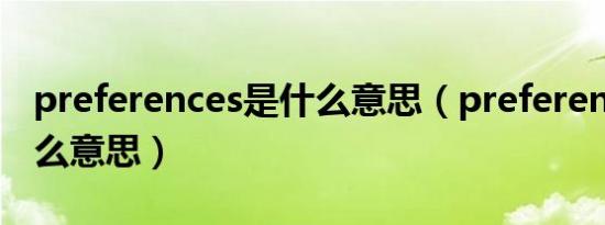 preferences是什么意思（preferences是什么意思）