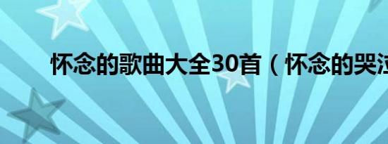 怀念的歌曲大全30首（怀念的哭泣）