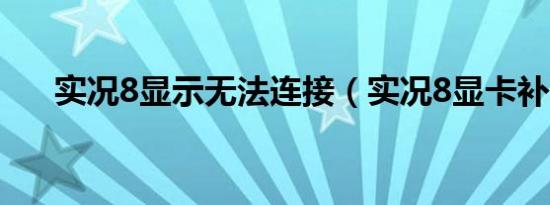 实况8显示无法连接（实况8显卡补丁）