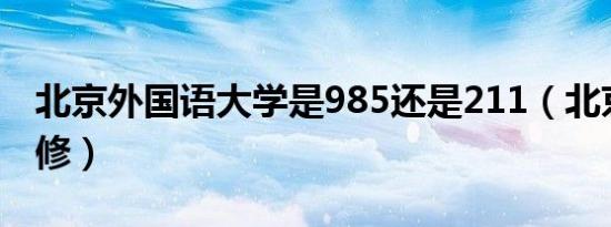 北京外国语大学是985还是211（北京外事研修）