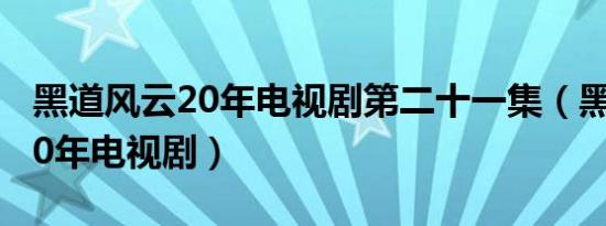 黑道风云20年电视剧第二十一集（黑道风云20年电视剧）