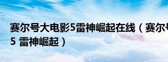 赛尔号大电影5雷神崛起在线（赛尔号大电影5 雷神崛起）