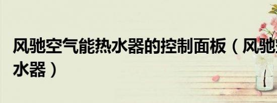 风驰空气能热水器的控制面板（风驰空气能热水器）