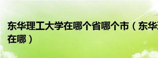 东华理工大学在哪个省哪个市（东华理工大学在哪）