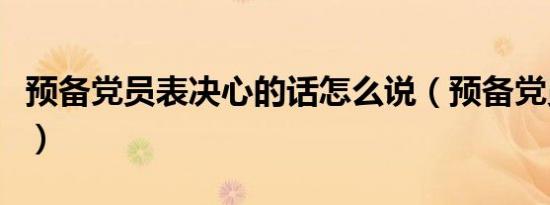 预备党员表决心的话怎么说（预备党员表决心）