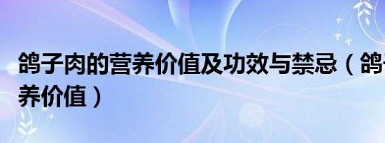 鸽子肉的营养价值及功效与禁忌（鸽子肉的营养价值）