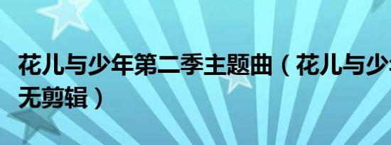 花儿与少年第二季主题曲（花儿与少年第二季无剪辑）