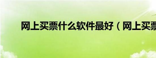 网上买票什么软件最好（网上买票）