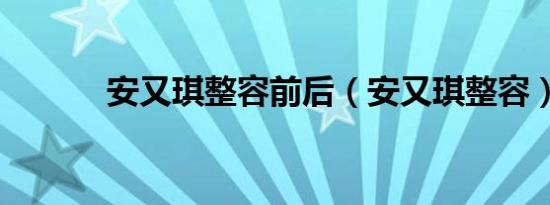 安又琪整容前后（安又琪整容）