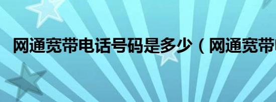 网通宽带电话号码是多少（网通宽带电话）