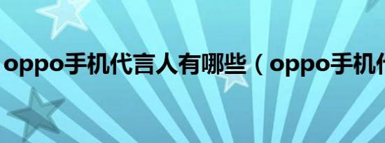 oppo手机代言人有哪些（oppo手机代言人）