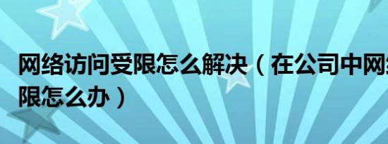 网络访问受限怎么解决（在公司中网络访问受限怎么办）