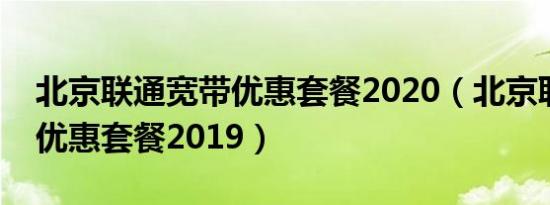 北京联通宽带优惠套餐2020（北京联通宽带优惠套餐2019）