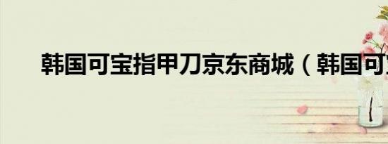 韩国可宝指甲刀京东商城（韩国可宝）