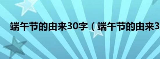 端午节的由来30字（端午节的由来30字）