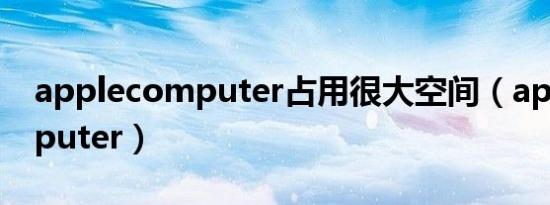 applecomputer占用很大空间（applecomputer）