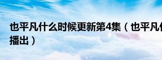 也平凡什么时候更新第4集（也平凡什么时候播出）