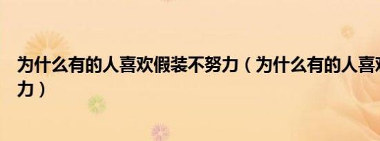 为什么有的人喜欢假装不努力（为什么有的人喜欢假装不努力）