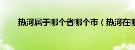 热河属于哪个省哪个市（热河在哪）