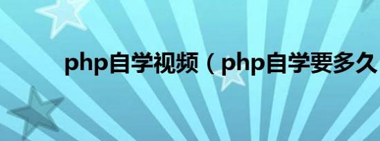 php自学视频（php自学要多久）