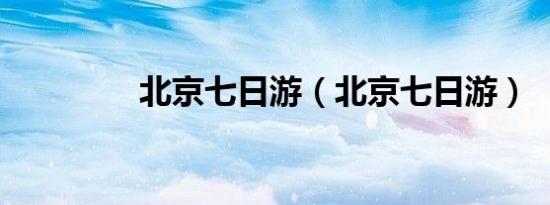 北京七日游（北京七日游）