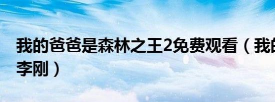 我的爸爸是森林之王2免费观看（我的爸爸是李刚）