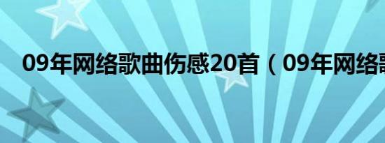 09年网络歌曲伤感20首（09年网络歌曲）