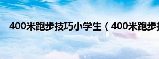 400米跑步技巧小学生（400米跑步技巧）