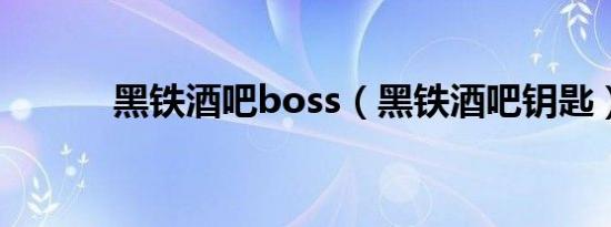 黑铁酒吧boss（黑铁酒吧钥匙）