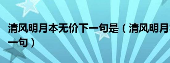 清风明月本无价下一句是（清风明月本无价下一句）