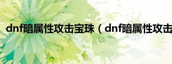 dnf暗属性攻击宝珠（dnf暗属性攻击宝珠）