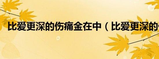 比爱更深的伤痛金在中（比爱更深的伤痛）