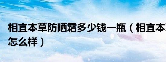 相宜本草防晒霜多少钱一瓶（相宜本草防晒霜怎么样）