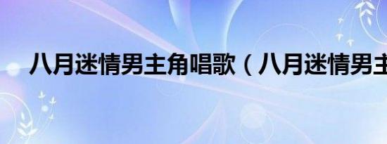 八月迷情男主角唱歌（八月迷情男主角）