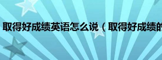 取得好成绩英语怎么说（取得好成绩的成语）