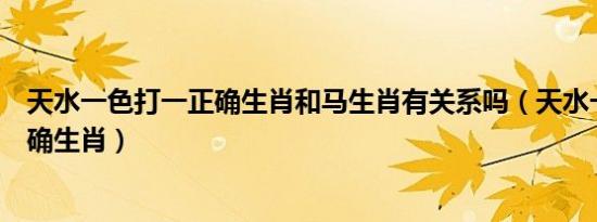 天水一色打一正确生肖和马生肖有关系吗（天水一色打一正确生肖）