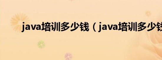 java培训多少钱（java培训多少钱）