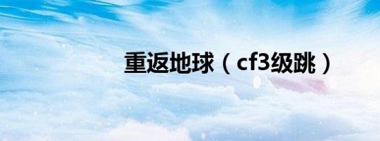 重返地球（cf3级跳）