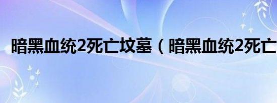 暗黑血统2死亡坟墓（暗黑血统2死亡之握）