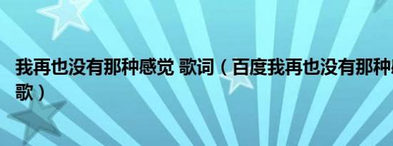 我再也没有那种感觉 歌词（百度我再也没有那种感觉是什么歌）