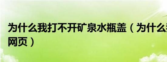 为什么我打不开矿泉水瓶盖（为什么我打不开网页）