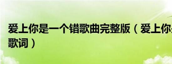 爱上你是一个错歌曲完整版（爱上你是一个错歌词）