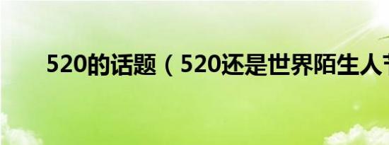 520的话题（520还是世界陌生人节）